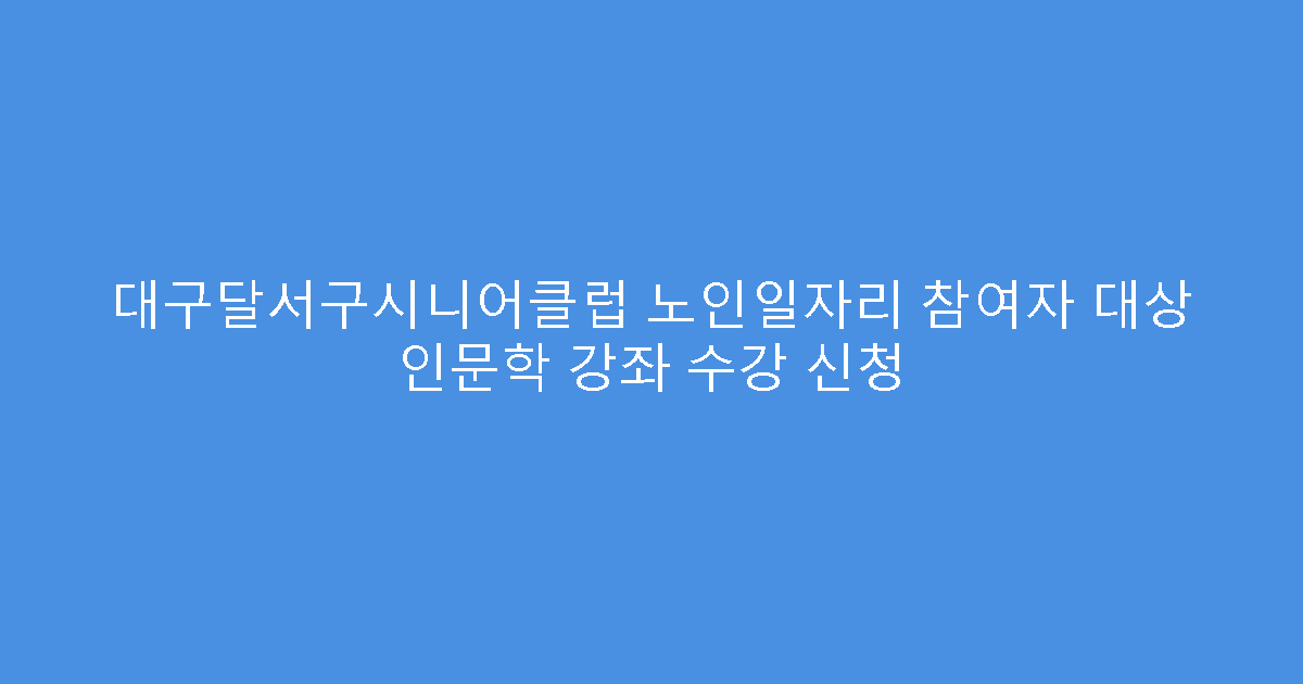 대구달서구시니어클럽 노인일자리 참여자 대상 인문학 강좌 수강 신청