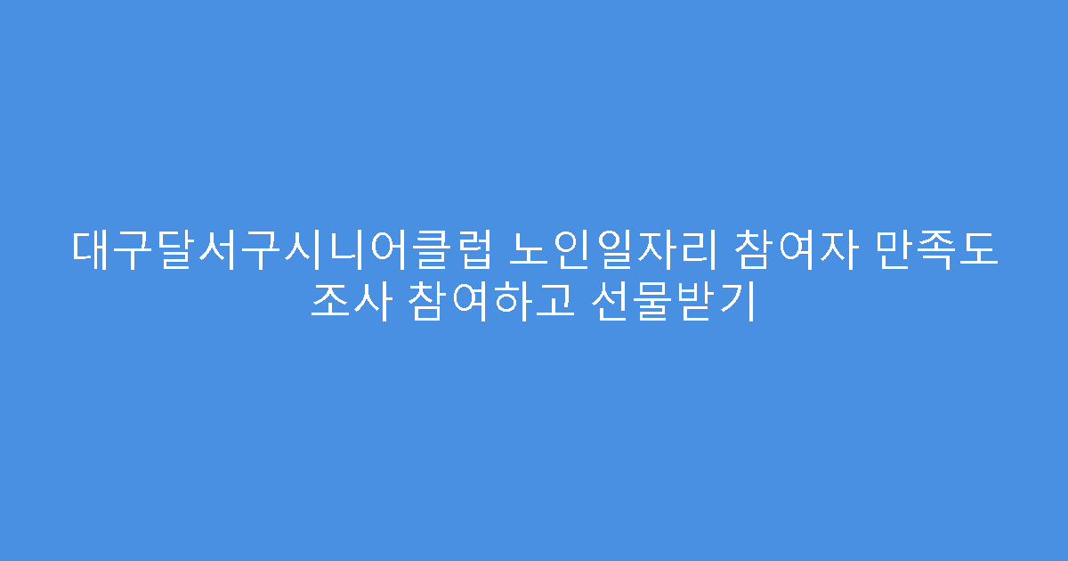 대구달서구시니어클럽 노인일자리 참여자 만족도 조사 참여하고 선물받기