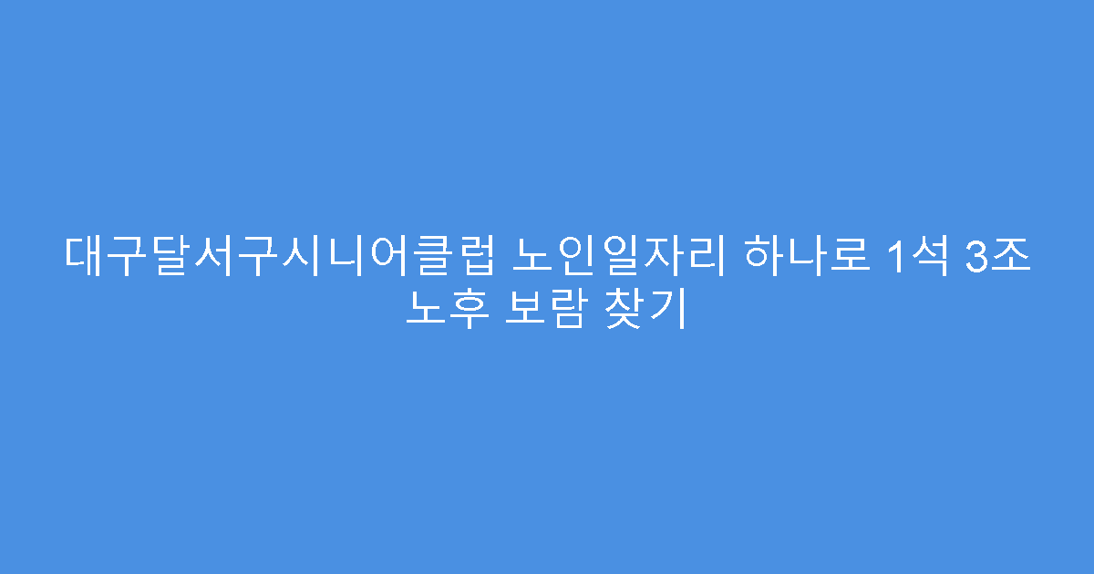대구달서구시니어클럽 노인일자리 하나로 1석 3조 노후 보람 찾기