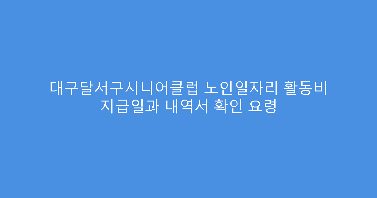 대구달서구시니어클럽 노인일자리 활동비 지급일과 내역서 확인 요령