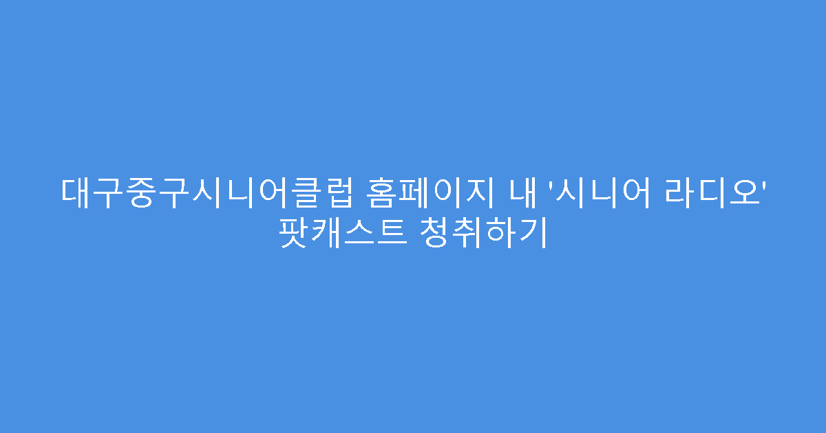 대구중구시니어클럽 홈페이지 내 ‘시니어 라디오’ 팟캐스트 청취하기