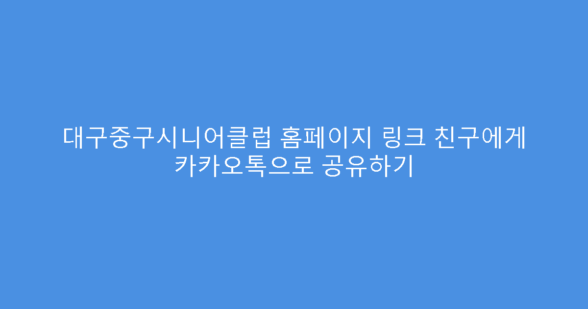 대구중구시니어클럽 홈페이지 링크 친구에게 카카오톡으로 공유하기
