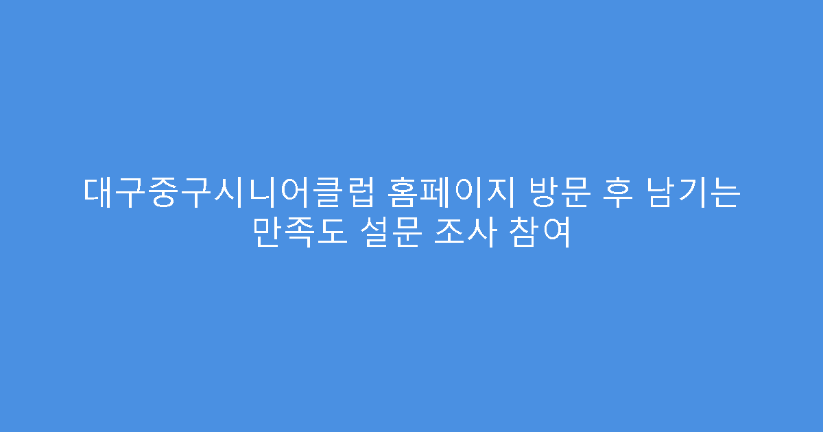 대구중구시니어클럽 홈페이지 방문 후 남기는 만족도 설문 조사 참여