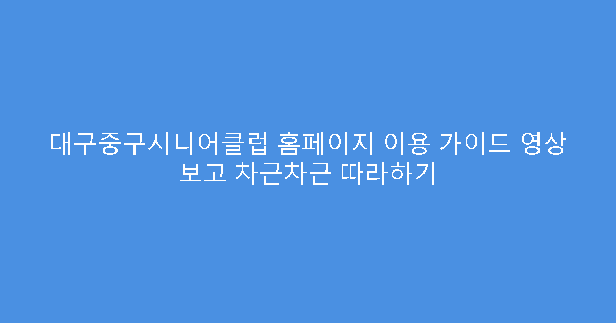 대구중구시니어클럽 홈페이지 이용 가이드 영상 보고 차근차근 따라하기