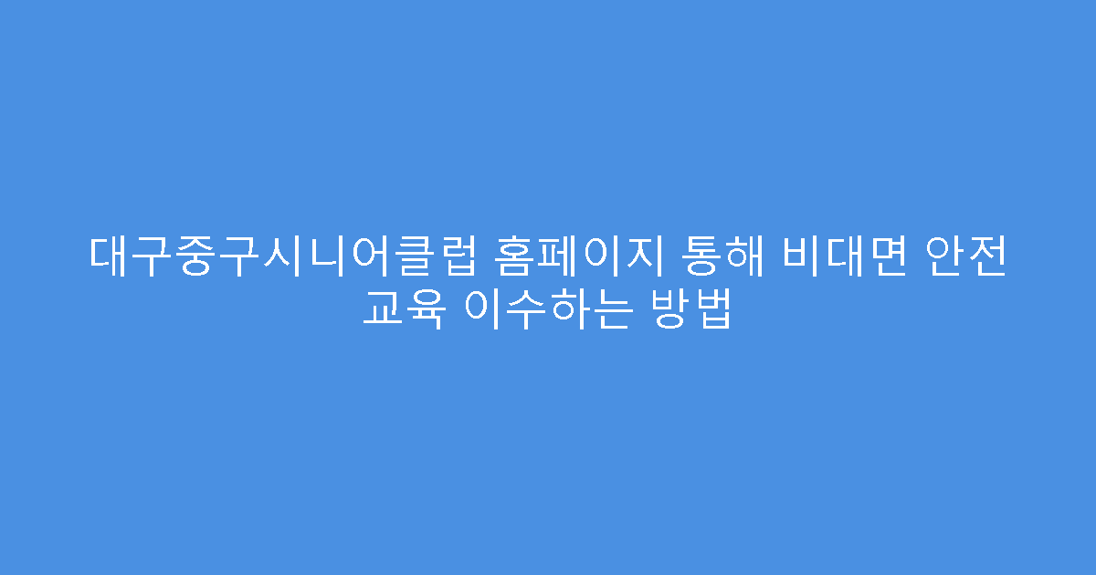 대구중구시니어클럽 홈페이지 통해 비대면 안전 교육 이수하는 방법