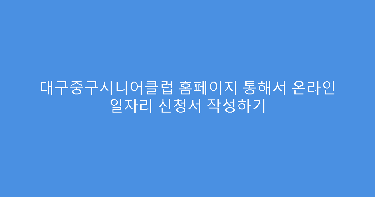 대구중구시니어클럽 홈페이지 통해서 온라인 일자리 신청서 작성하기