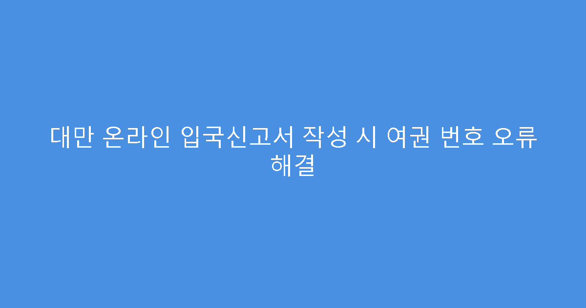대만 온라인 입국신고서 작성 시 여권 번호 오류 해결