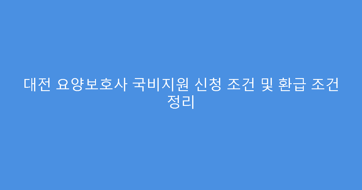 대전 요양보호사 국비지원 신청 조건 및 환급 조건 정리