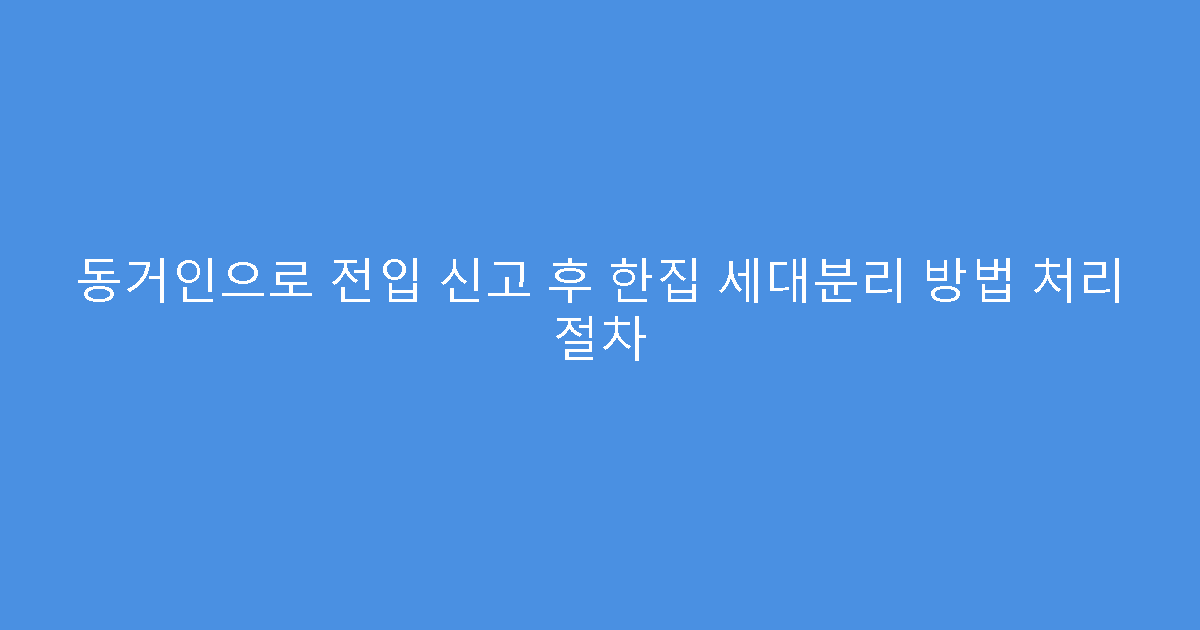 동거인으로 전입 신고 후 한집 세대분리 방법 처리 절차