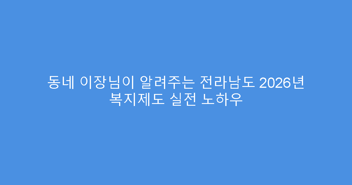 동네 이장님이 알려주는 전라남도 2026년 복지제도 실전 노하우