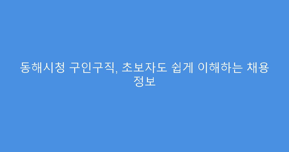 동해시청 구인구직, 초보자도 쉽게 이해하는 채용 정보