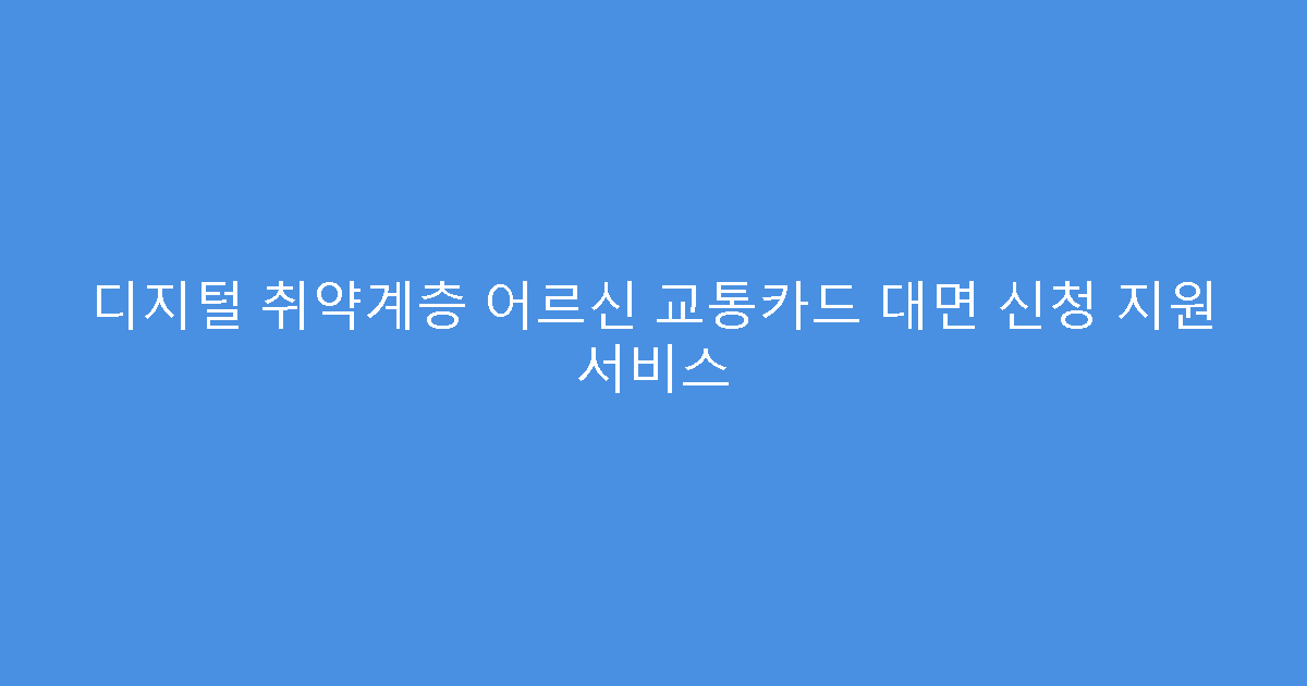 디지털 취약계층 어르신 교통카드 대면 신청 지원 서비스