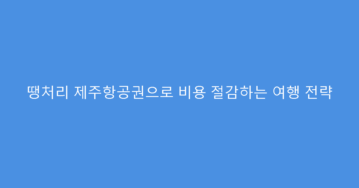 땡처리 제주항공권으로 비용 절감하는 여행 전략