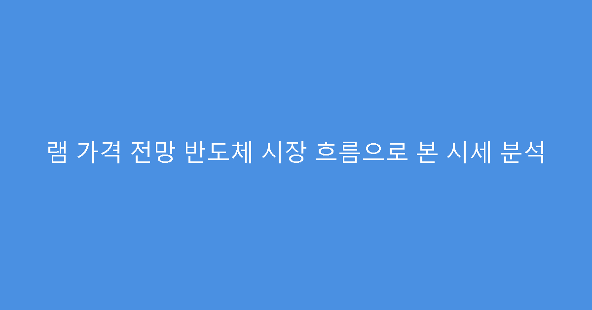 램 가격 전망 반도체 시장 흐름으로 본 시세 분석