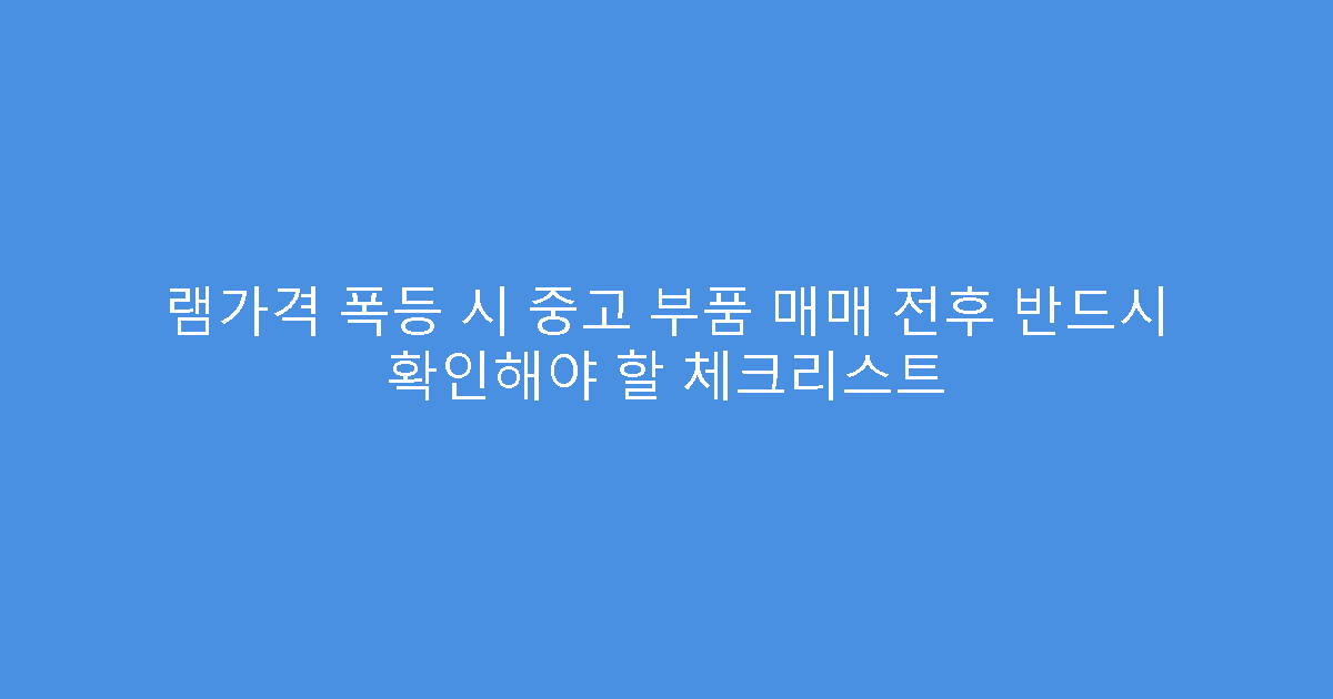 램가격 폭등 시 중고 부품 매매 전후 반드시 확인해야 할 체크리스트