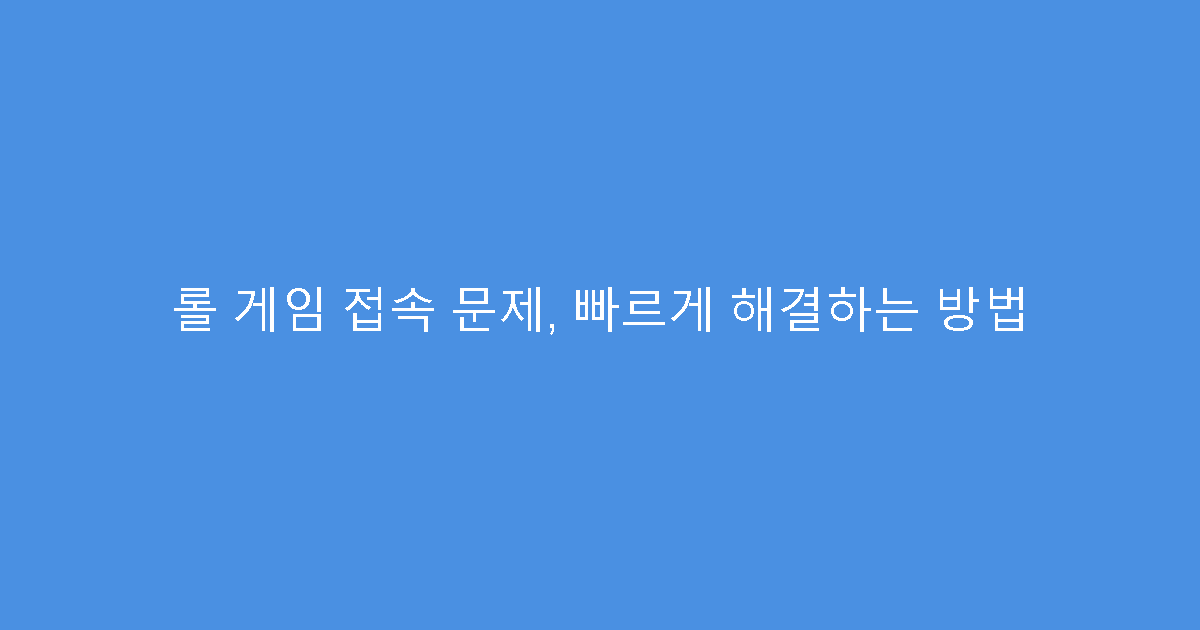 롤 게임 접속 문제, 빠르게 해결하는 방법