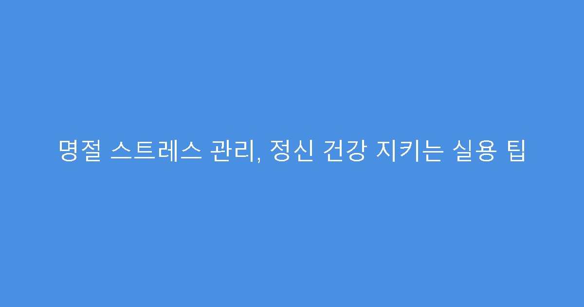 명절 스트레스 관리, 정신 건강 지키는 실용 팁
