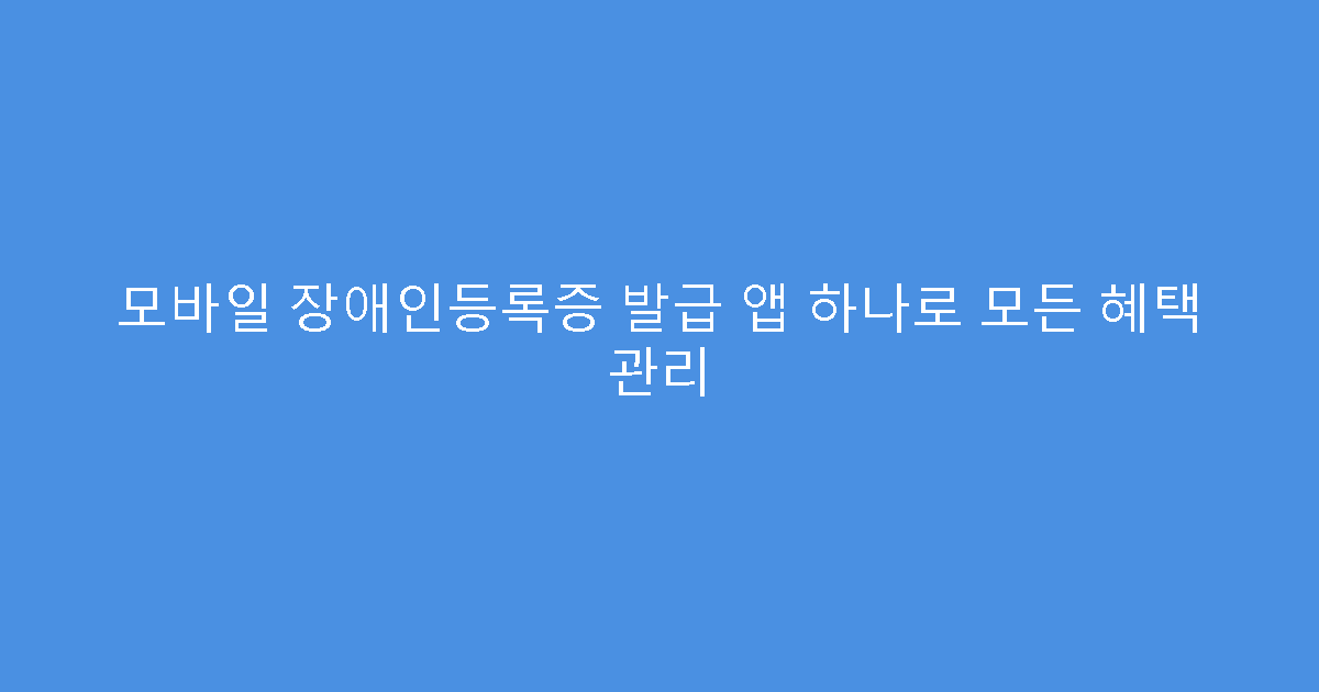 모바일 장애인등록증 발급 앱 하나로 모든 혜택 관리