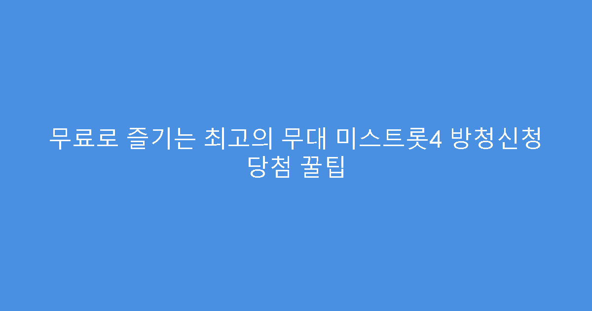무료로 즐기는 최고의 무대 미스트롯4 방청신청 당첨 꿀팁