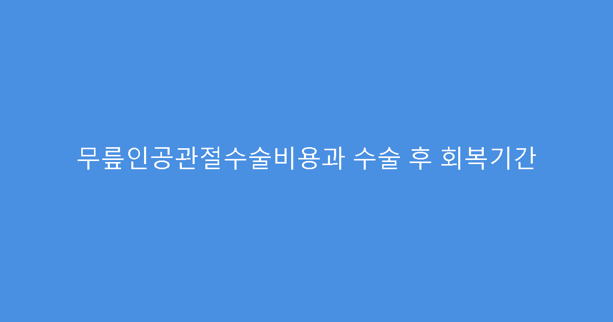 무릎인공관절수술비용과 수술 후 회복기간