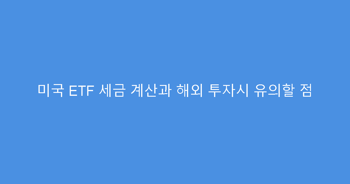 미국 ETF 세금 계산과 해외 투자시 유의할 점