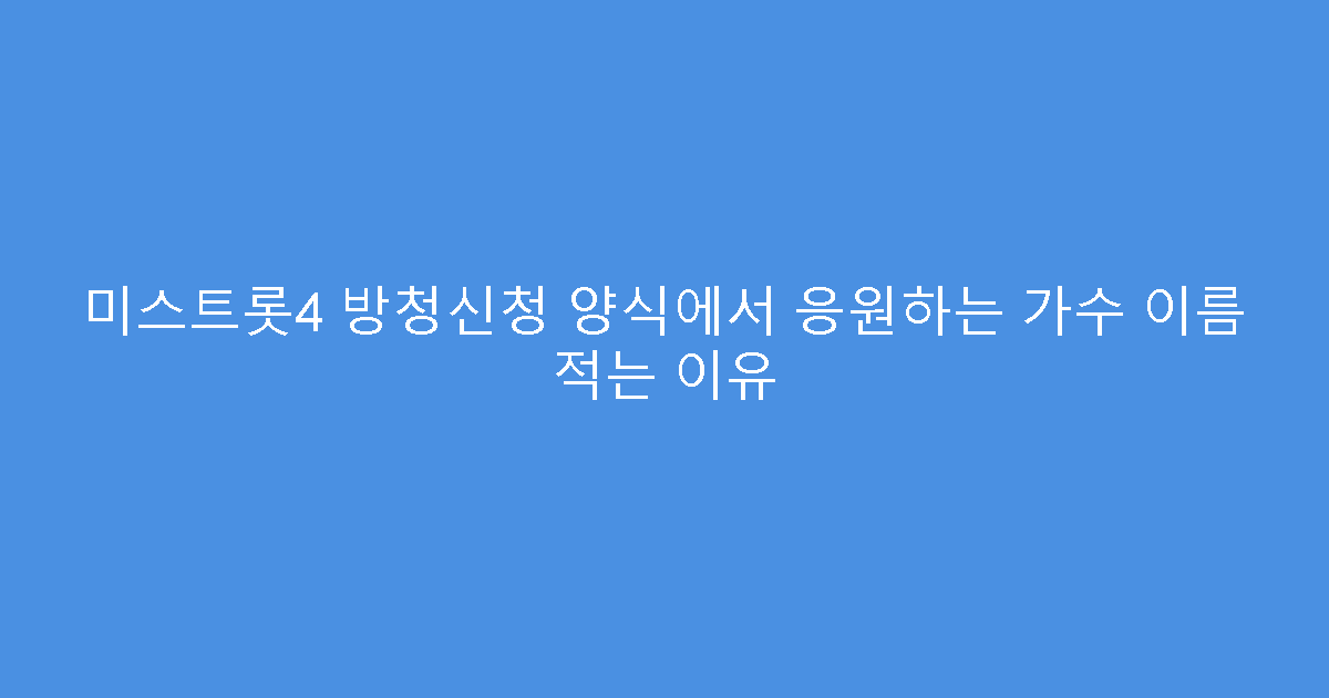 미스트롯4 방청신청 양식에서 응원하는 가수 이름 적는 이유