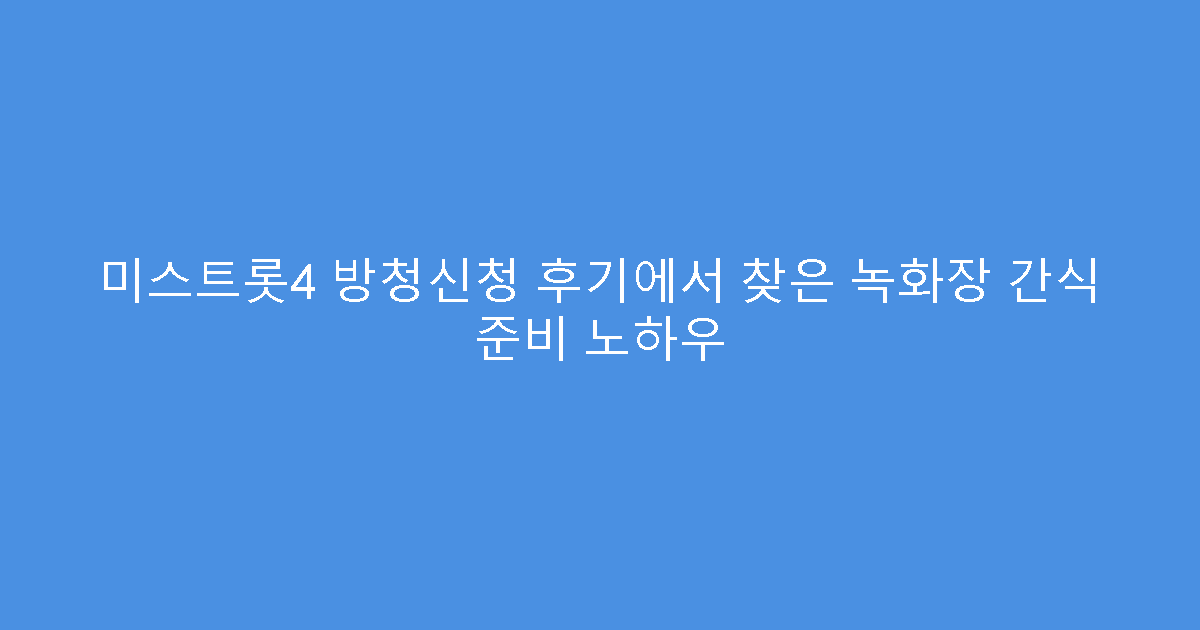 미스트롯4 방청신청 후기에서 찾은 녹화장 간식 준비 노하우