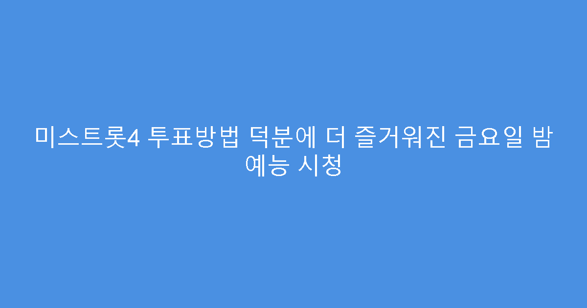 미스트롯4 투표방법 덕분에 더 즐거워진 금요일 밤 예능 시청