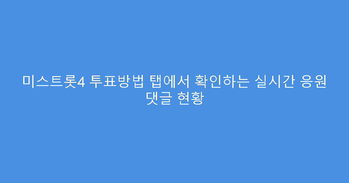 미스트롯4 투표방법 탭에서 확인하는 실시간 응원 댓글 현황