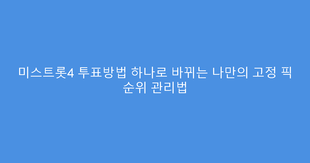 미스트롯4 투표방법 하나로 바뀌는 나만의 고정 픽 순위 관리법