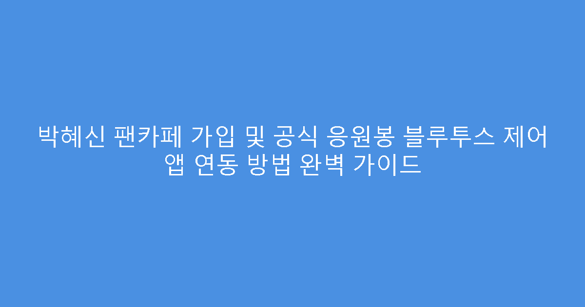 박혜신 팬카페 가입 및 공식 응원봉 블루투스 제어 앱 연동 방법 완벽 가이드
