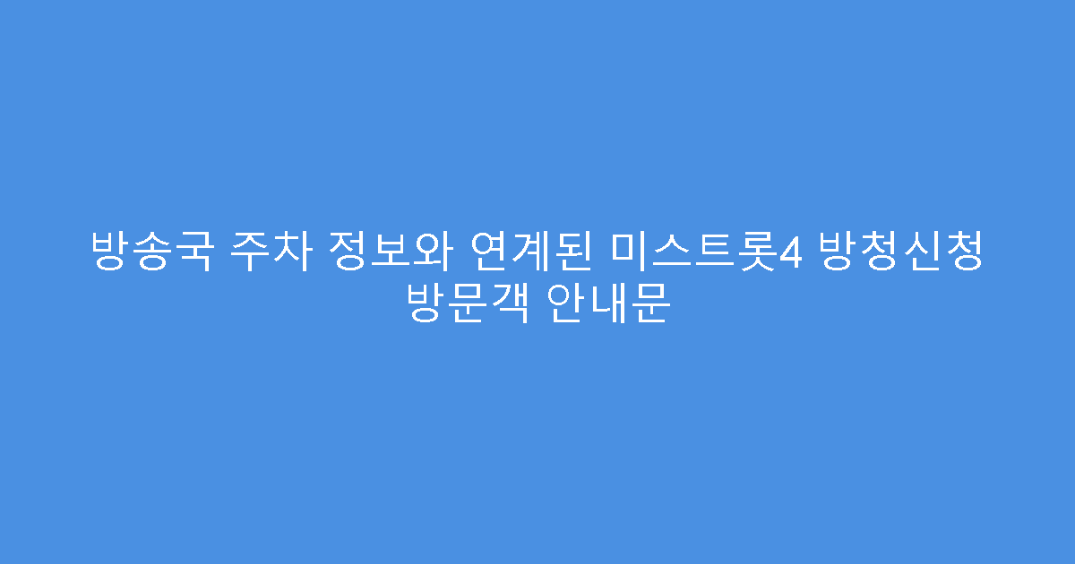 방송국 주차 정보와 연계된 미스트롯4 방청신청 방문객 안내문