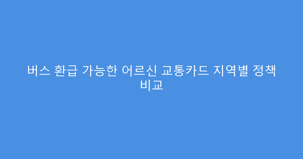 버스 환급 가능한 어르신 교통카드 지역별 정책 비교