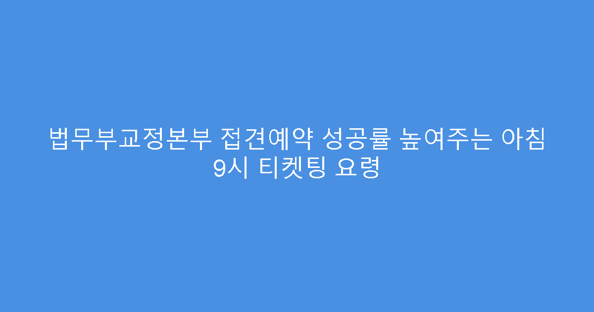 법무부교정본부 접견예약 성공률 높여주는 아침 9시 티켓팅 요령