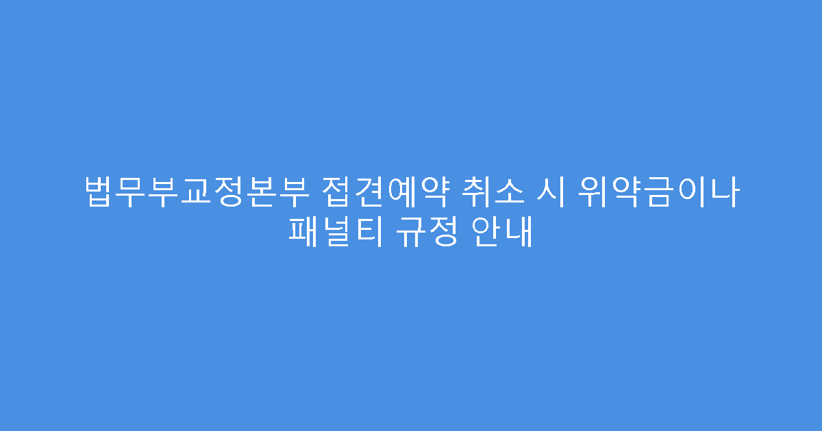법무부교정본부 접견예약 취소 시 위약금이나 패널티 규정 안내