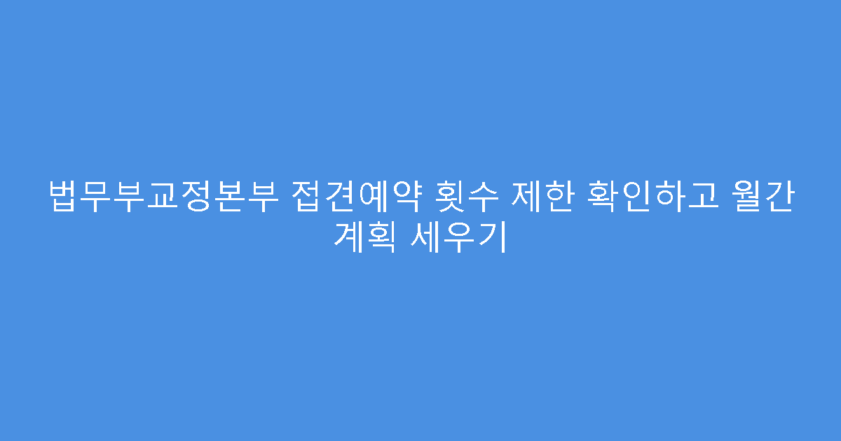법무부교정본부 접견예약 횟수 제한 확인하고 월간 계획 세우기