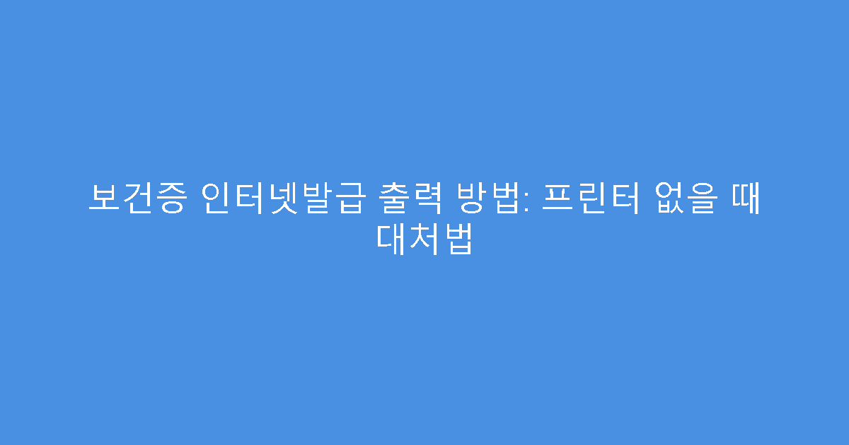 보건증 인터넷발급 출력 방법: 프린터 없을 때 대처법