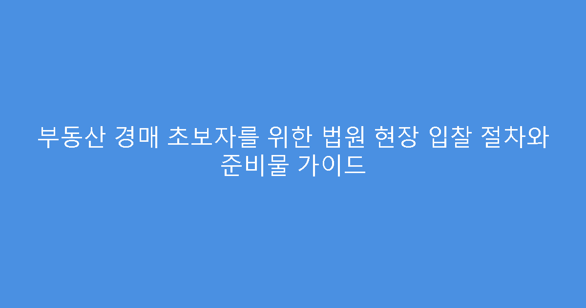 부동산 경매 초보자를 위한 법원 현장 입찰 절차와 준비물 가이드