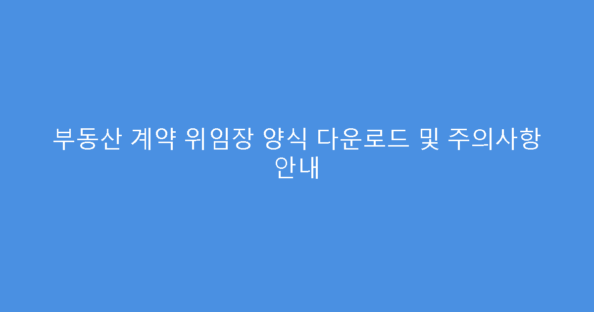 부동산 계약 위임장 양식 다운로드 및 주의사항 안내