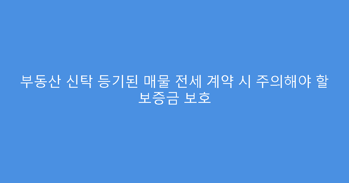 부동산 신탁 등기된 매물 전세 계약 시 주의해야 할 보증금 보호