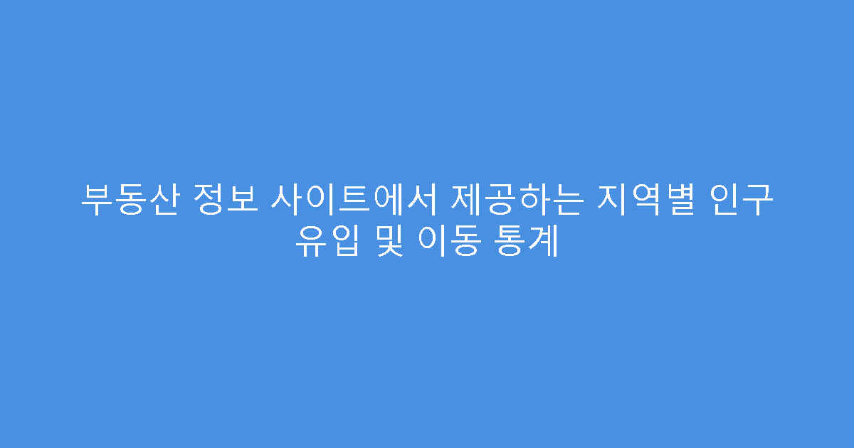 부동산 정보 사이트에서 제공하는 지역별 인구 유입 및 이동 통계