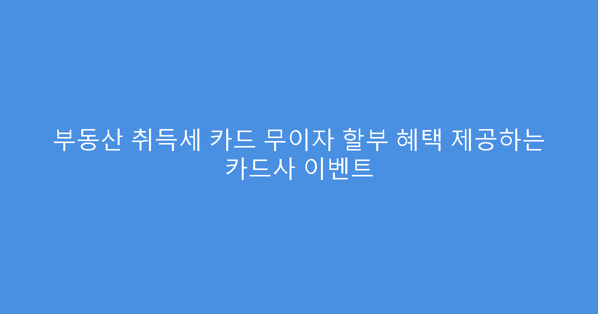 부동산 취득세 카드 무이자 할부 혜택 제공하는 카드사 이벤트
