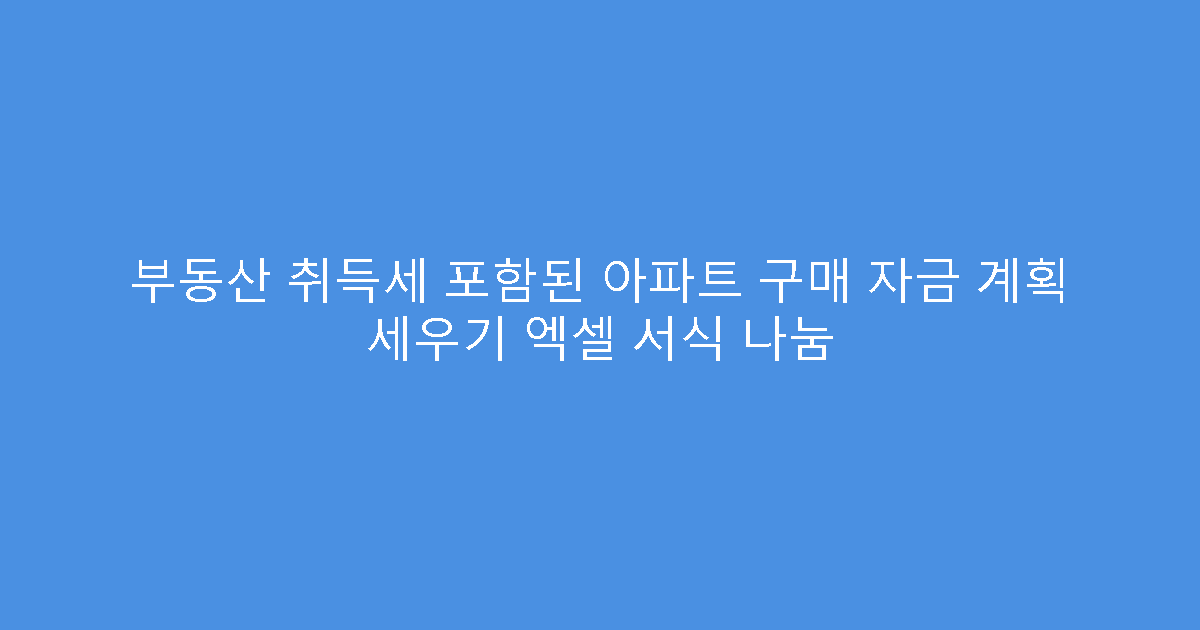 부동산 취득세 포함된 아파트 구매 자금 계획 세우기 엑셀 서식 나눔