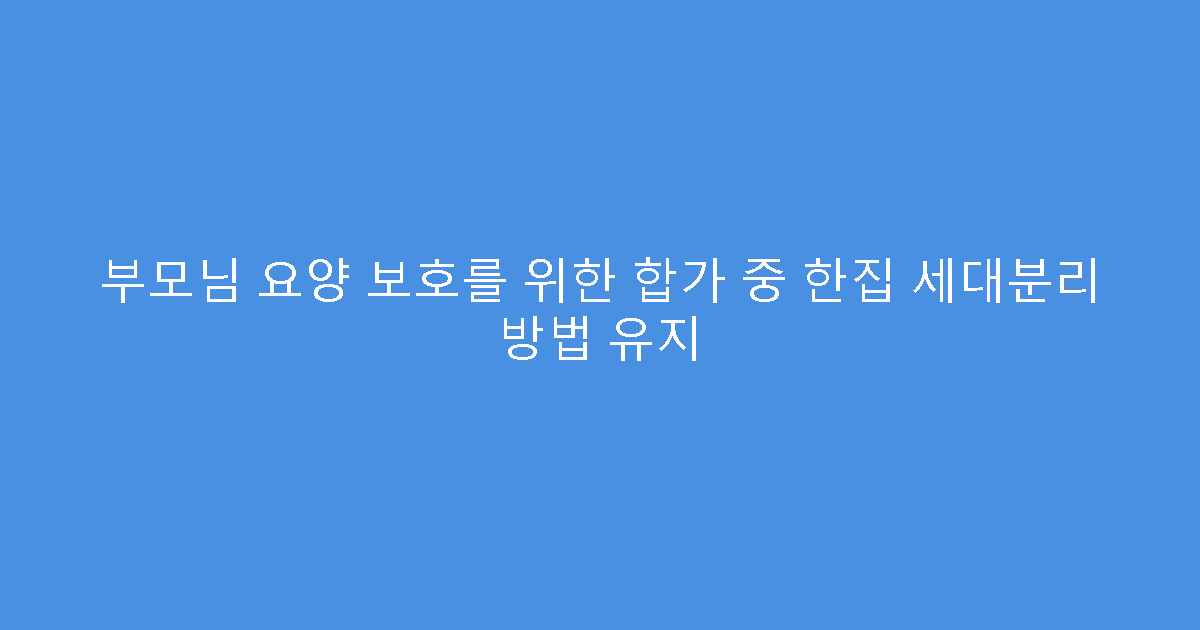부모님 요양 보호를 위한 합가 중 한집 세대분리 방법 유지