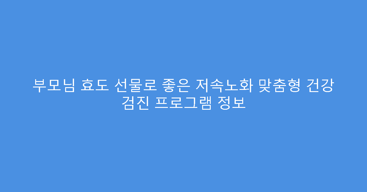 부모님 효도 선물로 좋은 저속노화 맞춤형 건강 검진 프로그램 정보
