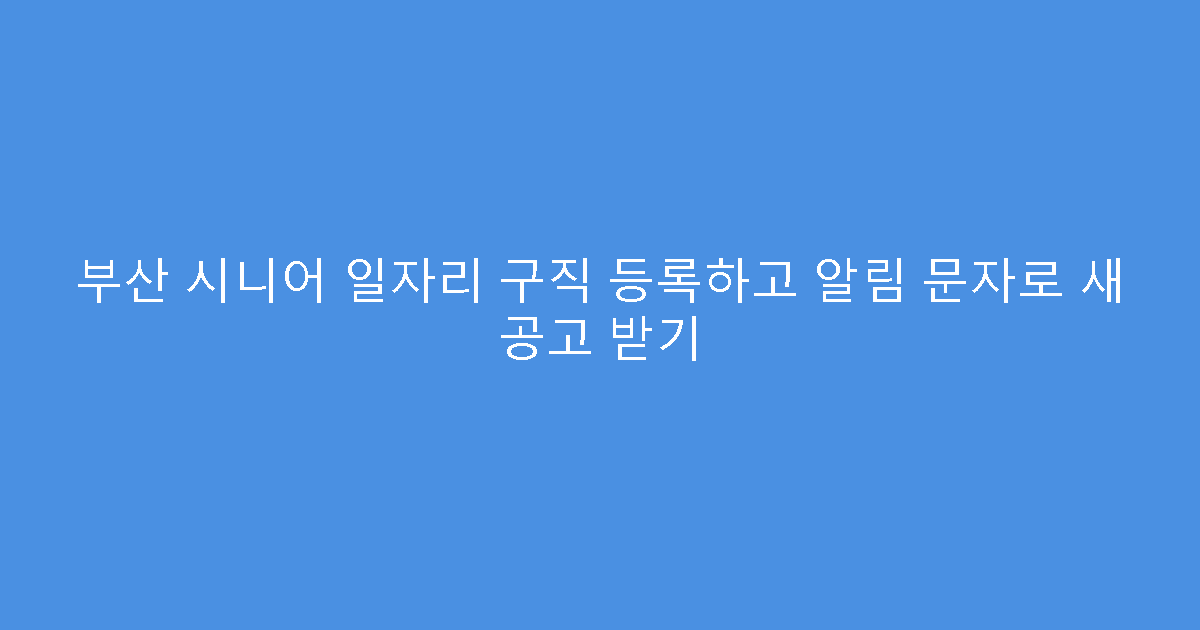 부산 시니어 일자리 구직 등록하고 알림 문자로 새 공고 받기