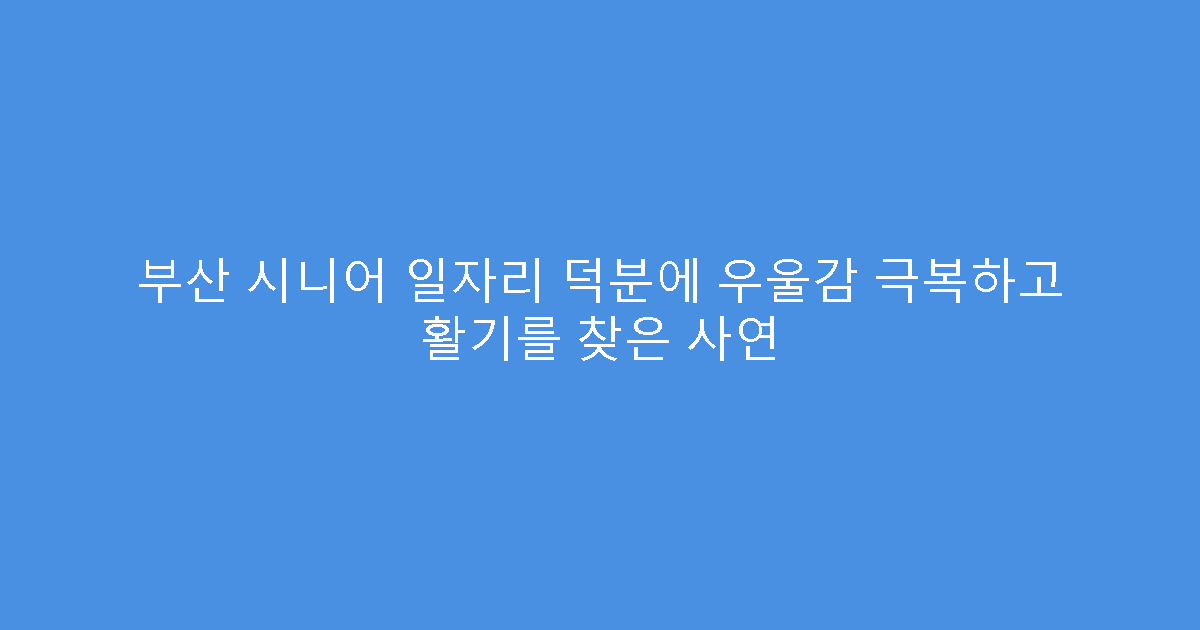 부산 시니어 일자리 덕분에 우울감 극복하고 활기를 찾은 사연