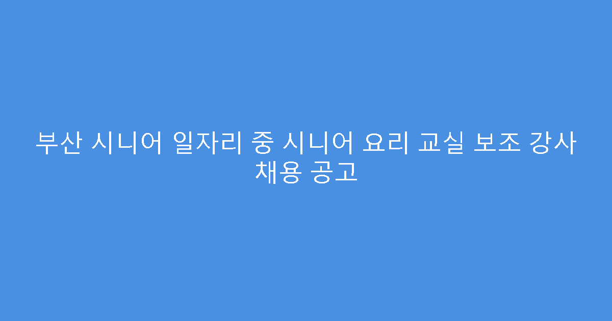 부산 시니어 일자리 중 시니어 요리 교실 보조 강사 채용 공고