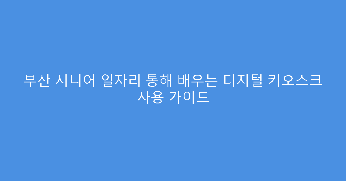 부산 시니어 일자리 통해 배우는 디지털 키오스크 사용 가이드