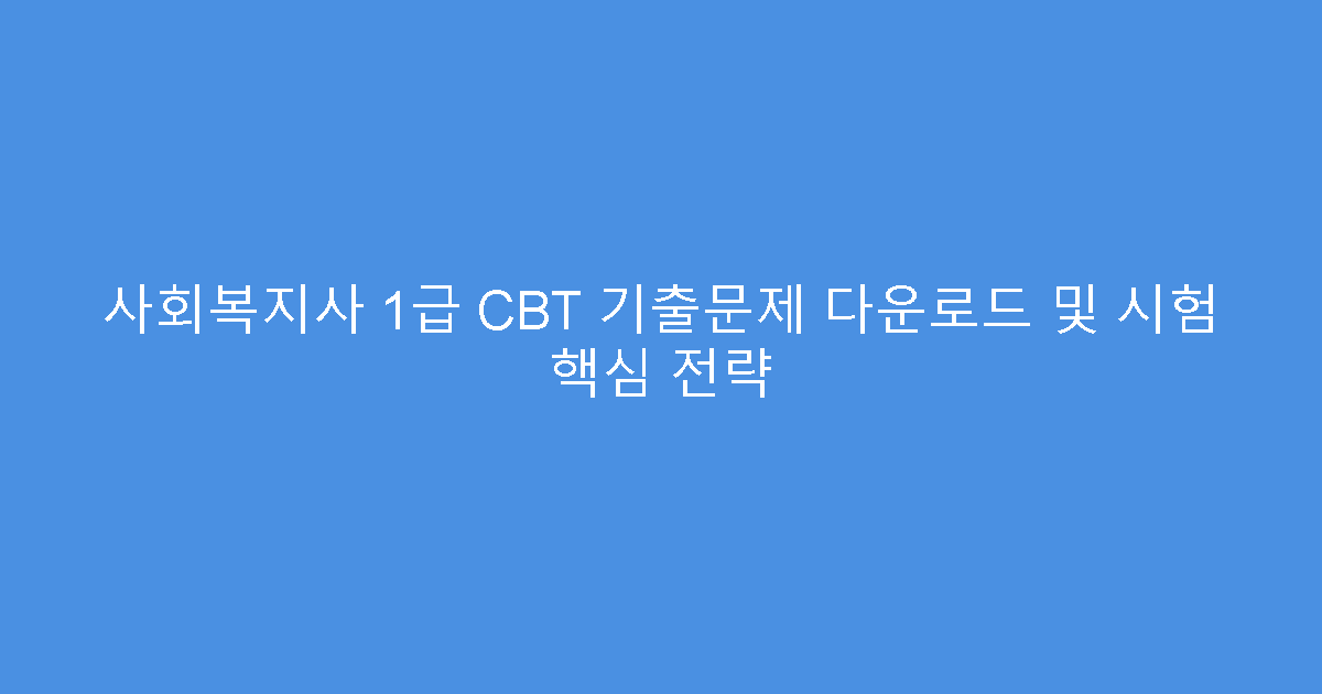 사회복지사 1급 CBT 기출문제 다운로드 및 시험 핵심 전략